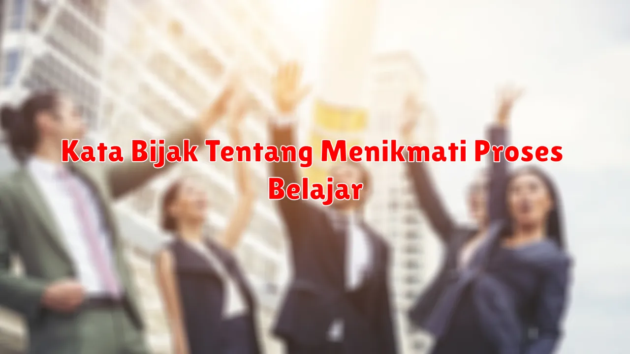Kata Bijak Tentang Menikmati Proses Belajar