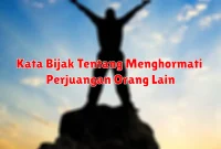 Kata Bijak Tentang Menghormati Perjuangan Orang Lain