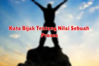 Kata Bijak Tentang Nilai Sebuah Proses