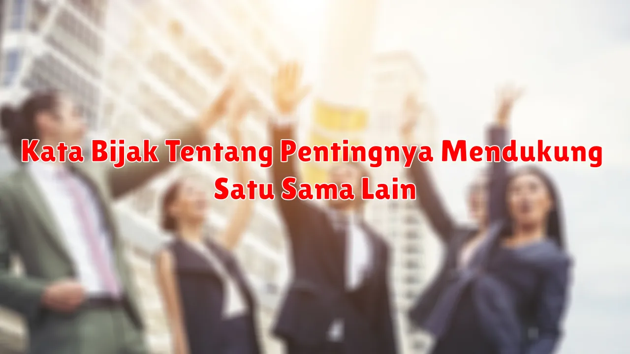 Kata Bijak Tentang Pentingnya Mendukung Satu Sama Lain