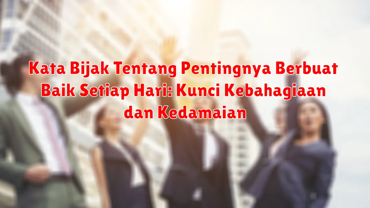 Kata Bijak Tentang Pentingnya Berbuat Baik Setiap Hari: Kunci Kebahagiaan dan Kedamaian