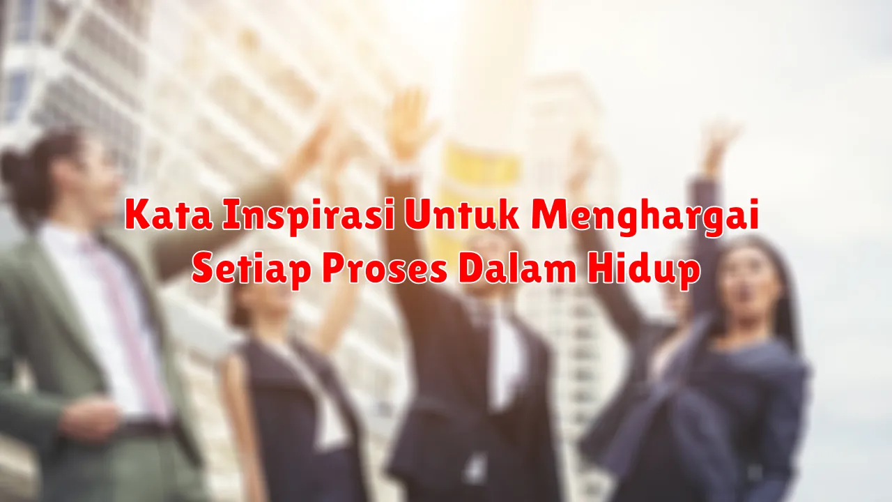 Kata Inspirasi Untuk Menghargai Setiap Proses Dalam Hidup
