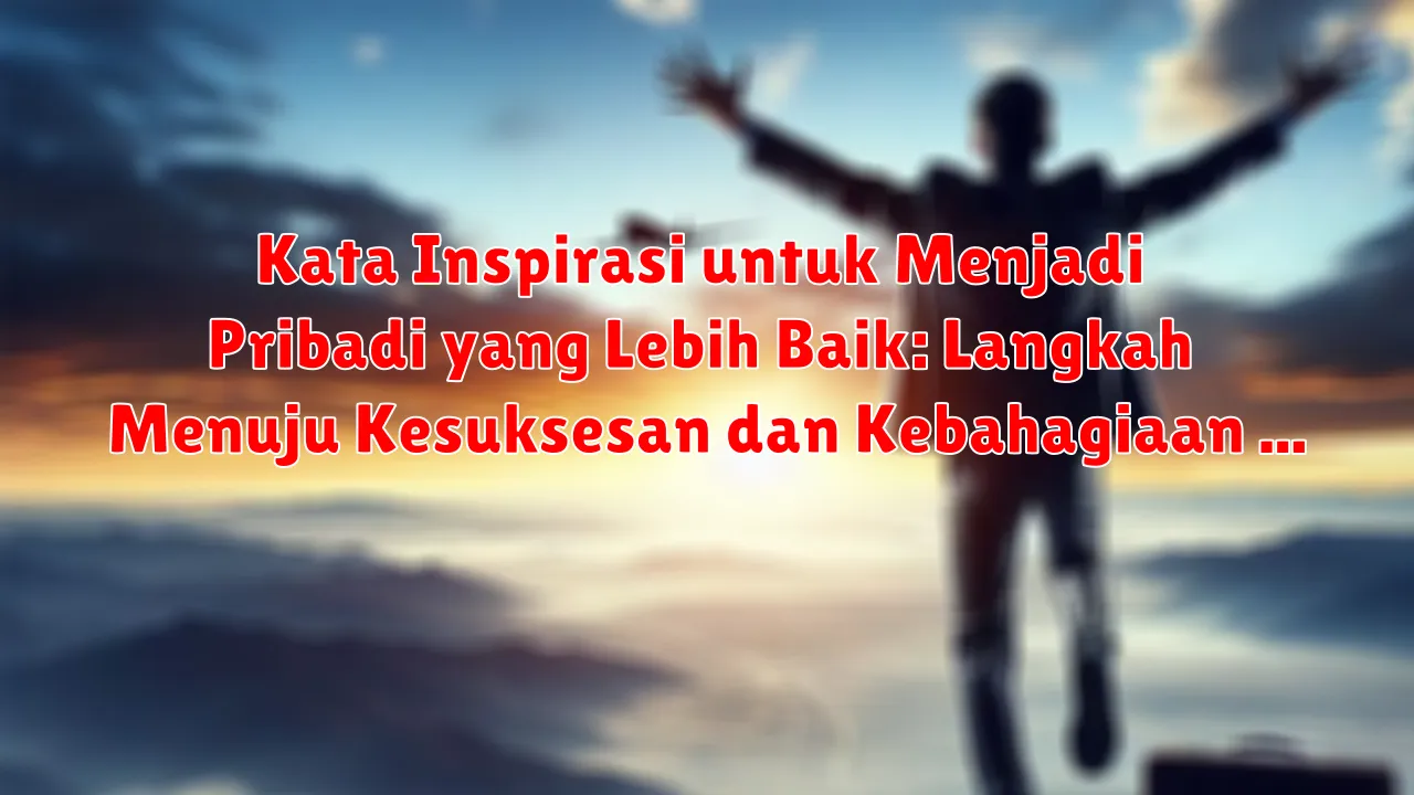 Kata Inspirasi untuk Menjadi Pribadi yang Lebih Baik: Langkah Menuju Kesuksesan dan Kebahagiaan
