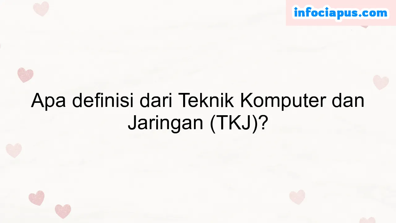 Apa definisi dari Teknik Komputer dan Jaringan (TKJ)?