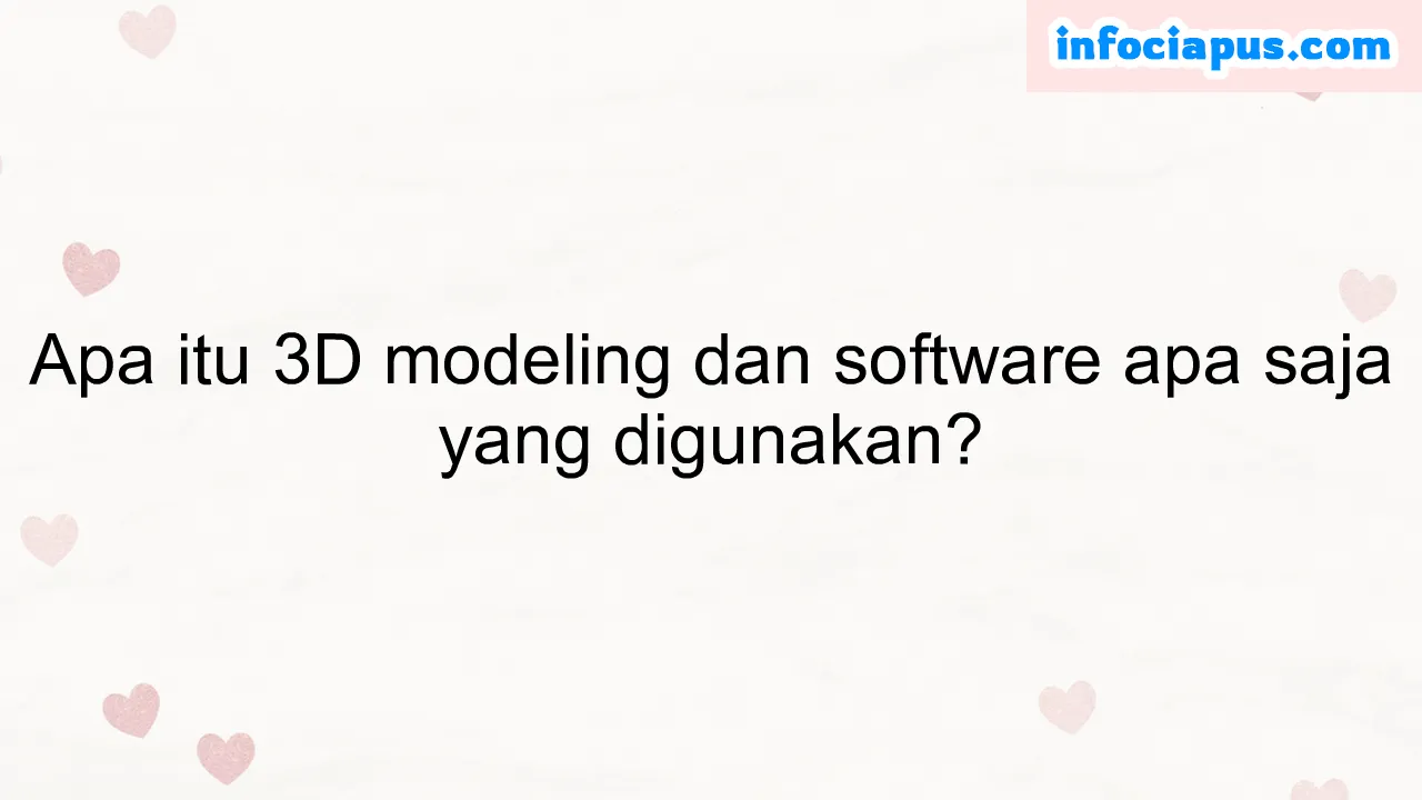 Apa itu 3D modeling dan software apa saja yang digunakan?