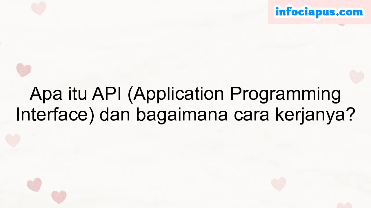 Apa itu API (Application Programming Interface) dan bagaimana cara kerjanya?