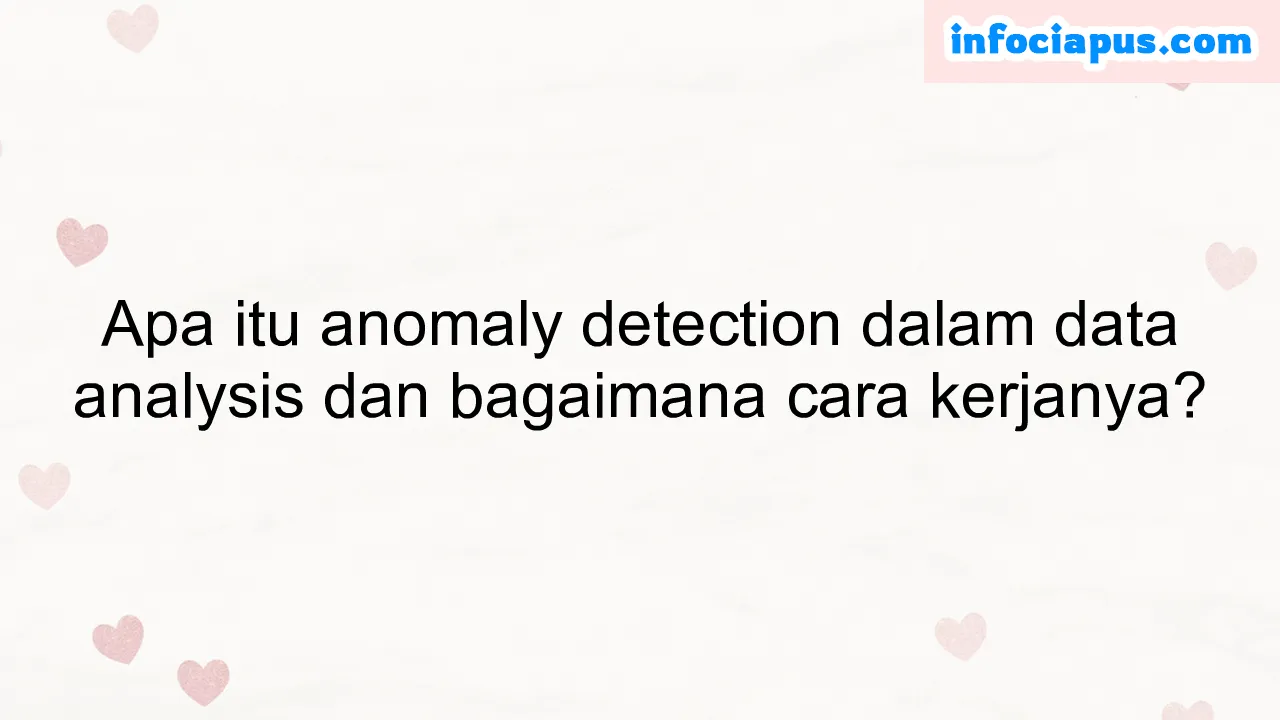 Apa itu anomaly detection dalam data analysis dan bagaimana cara kerjanya?