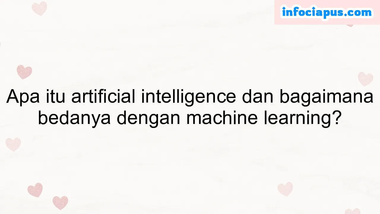 Apa itu artificial intelligence dan bagaimana bedanya dengan machine learning?