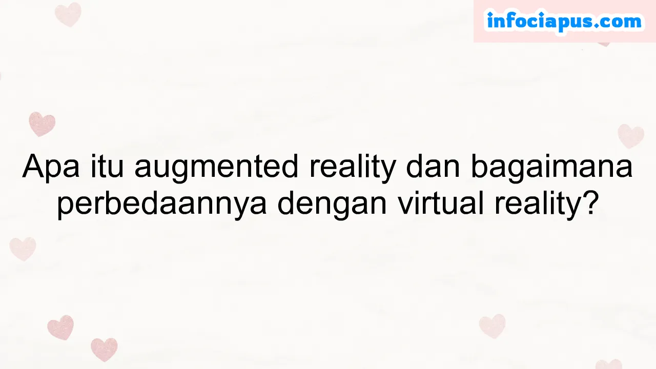 Apa itu augmented reality dan bagaimana perbedaannya dengan virtual reality?