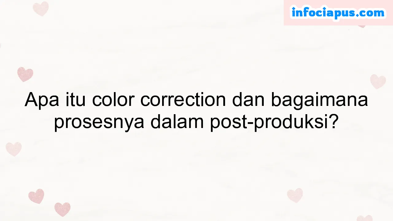 Apa itu color correction dan bagaimana prosesnya dalam post-produksi?