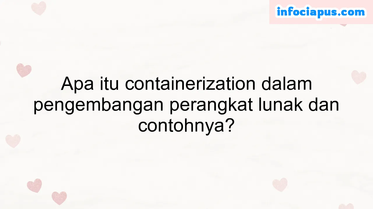 Apa itu containerization dalam pengembangan perangkat lunak dan contohnya?