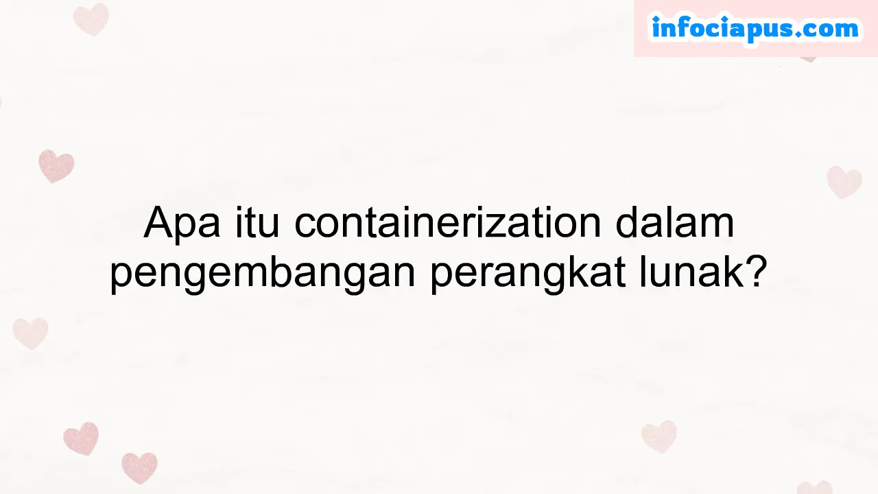 Apa itu containerization dalam pengembangan perangkat lunak?