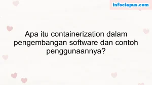 Apa itu containerization dalam pengembangan software dan contoh penggunaannya?