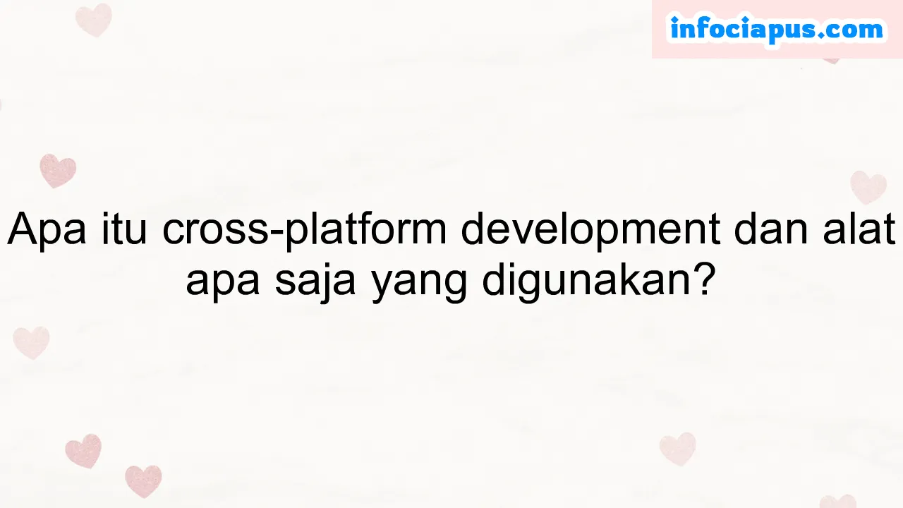 Apa itu cross-platform development dan alat apa saja yang digunakan?