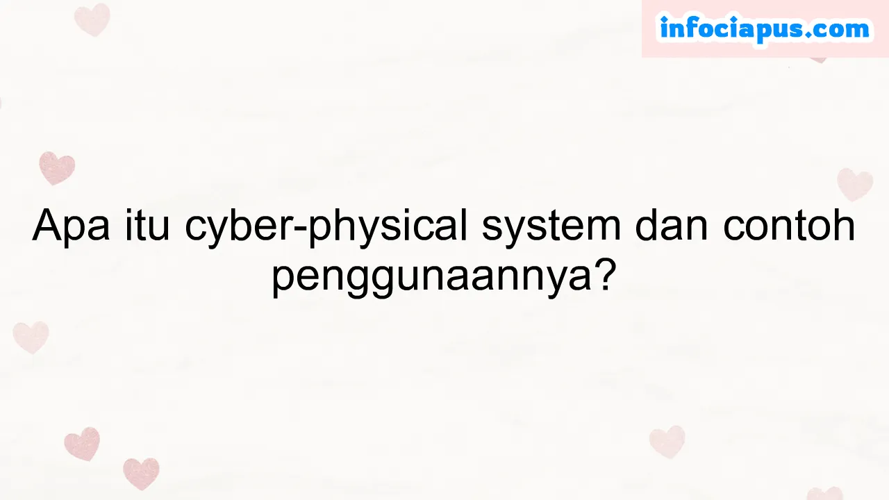 Apa itu cyber-physical system dan contoh penggunaannya?