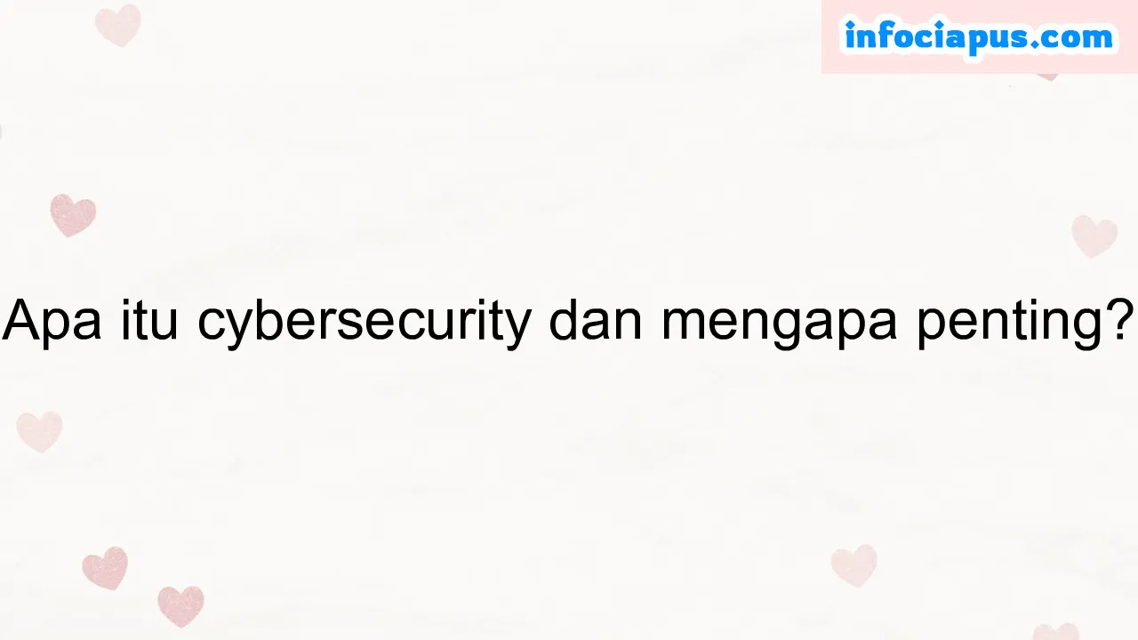 Apa itu cybersecurity dan mengapa penting?