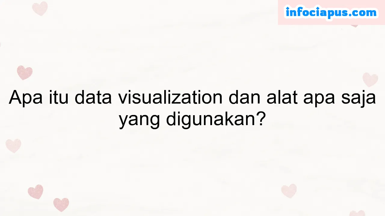 Apa itu data visualization dan alat apa saja yang digunakan?