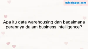 Apa itu data warehousing dan bagaimana perannya dalam business intelligence?