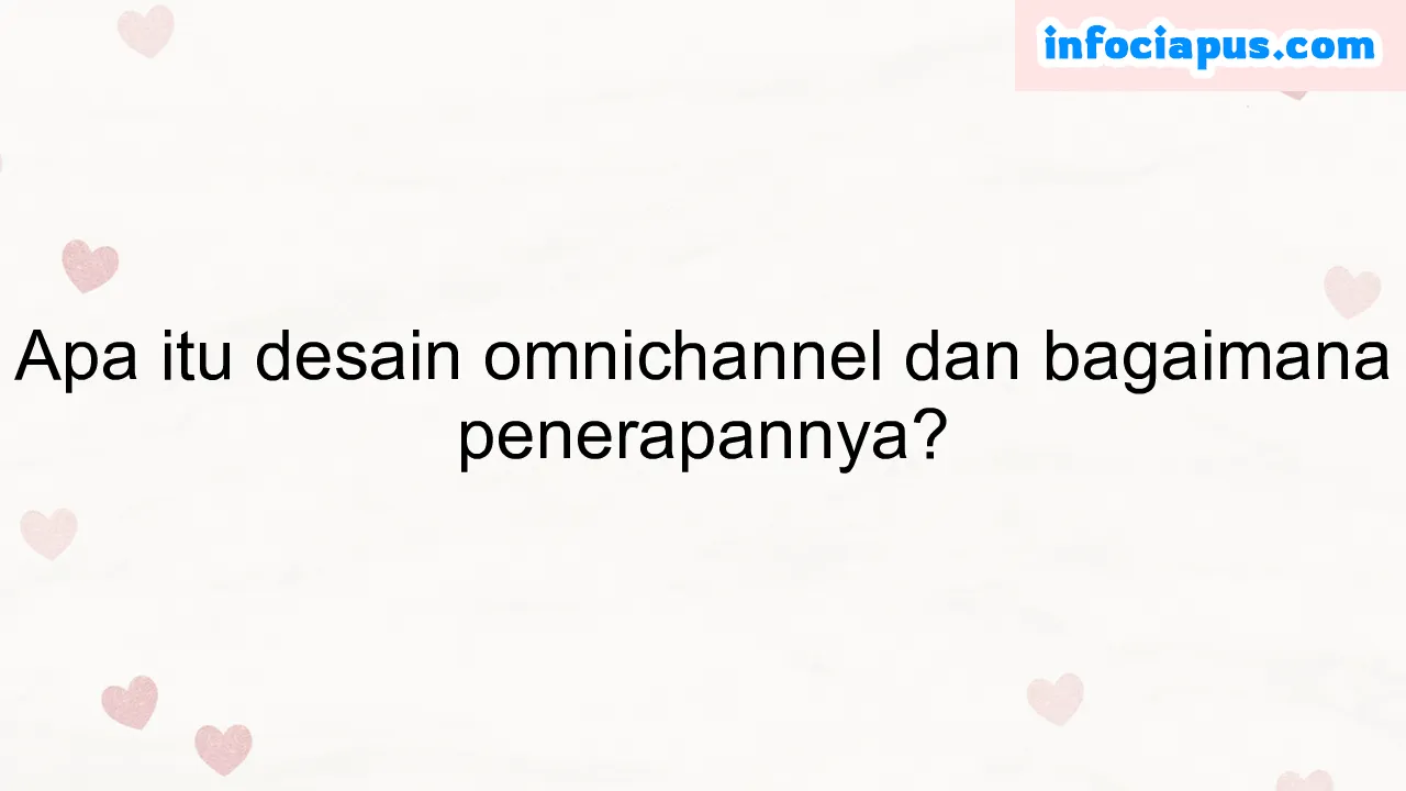 Apa itu desain omnichannel dan bagaimana penerapannya?