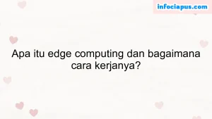 Apa itu edge computing dan bagaimana cara kerjanya?