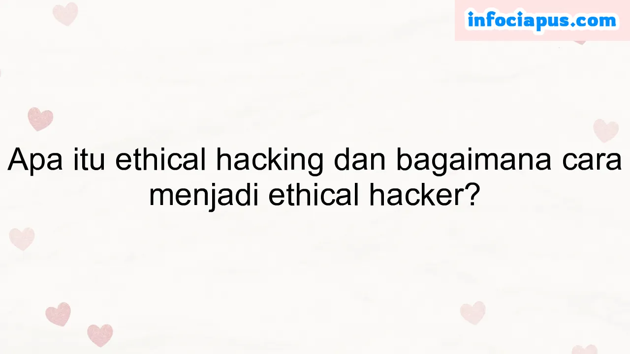 Apa itu ethical hacking dan bagaimana cara menjadi ethical hacker?