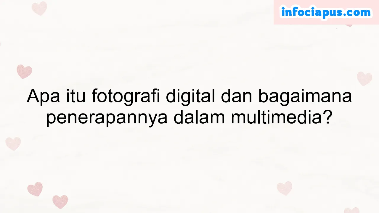 Apa itu fotografi digital dan bagaimana penerapannya dalam multimedia?