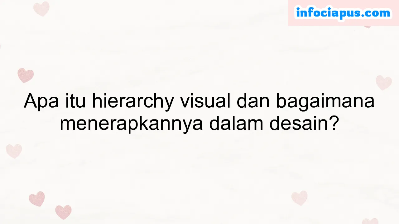 Apa itu hierarchy visual dan bagaimana menerapkannya dalam desain?