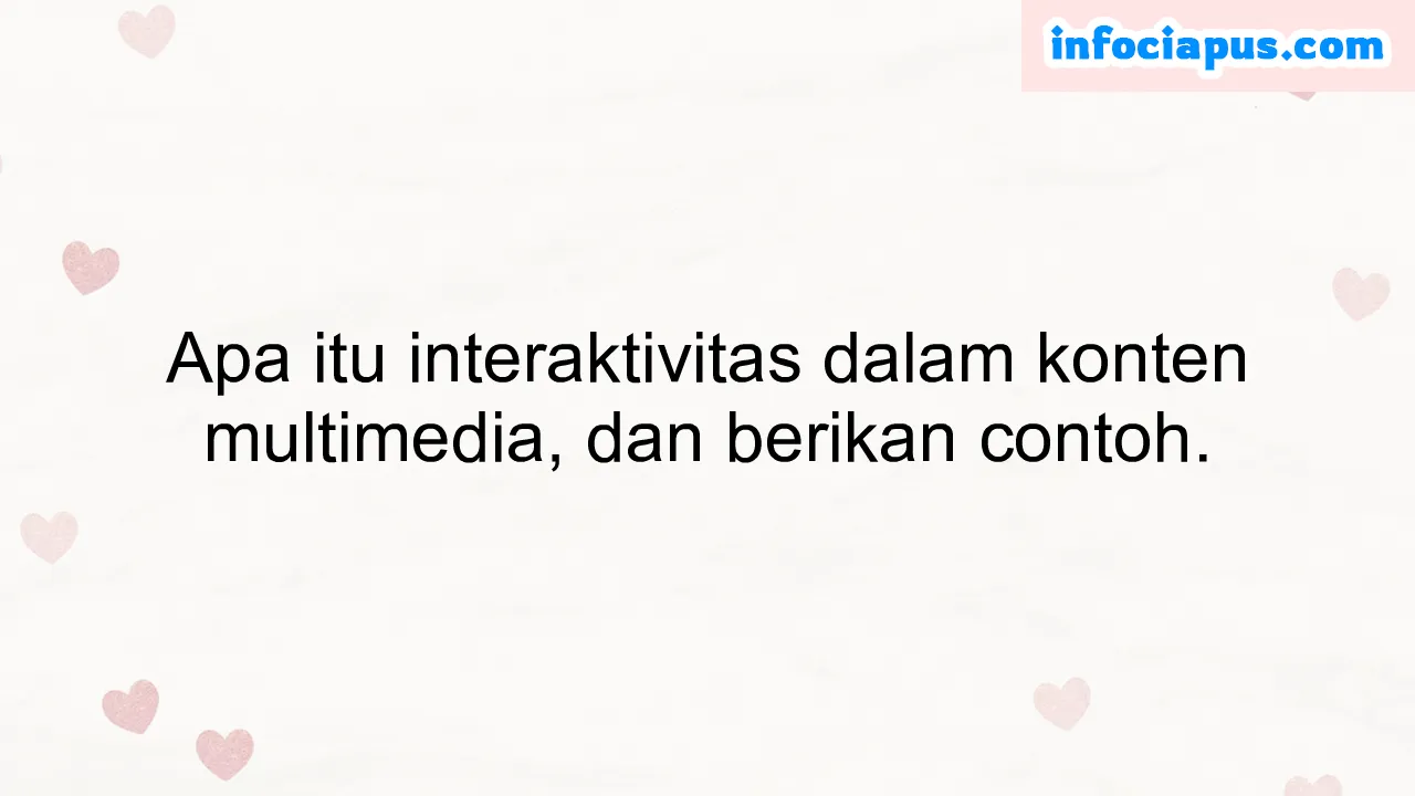 Apa itu interaktivitas dalam konten multimedia, dan berikan contoh.