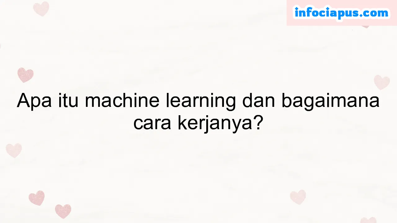 Apa itu machine learning dan bagaimana cara kerjanya?