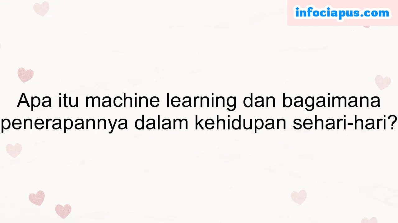 Apa itu machine learning dan bagaimana penerapannya dalam kehidupan sehari-hari?