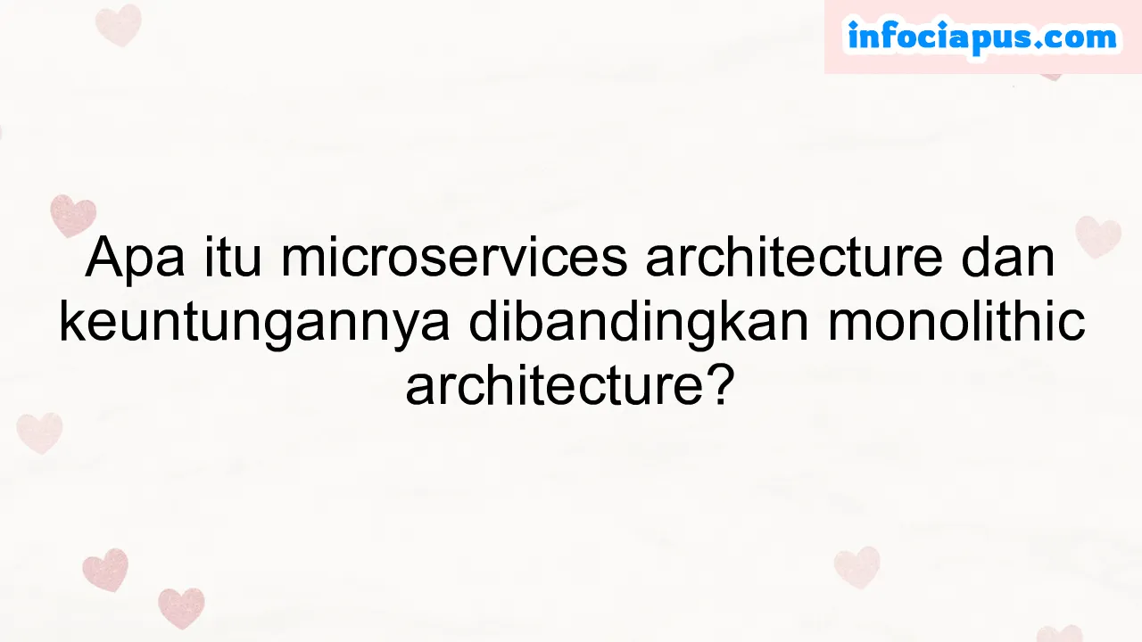 Apa itu microservices architecture dan keuntungannya dibandingkan monolithic architecture?