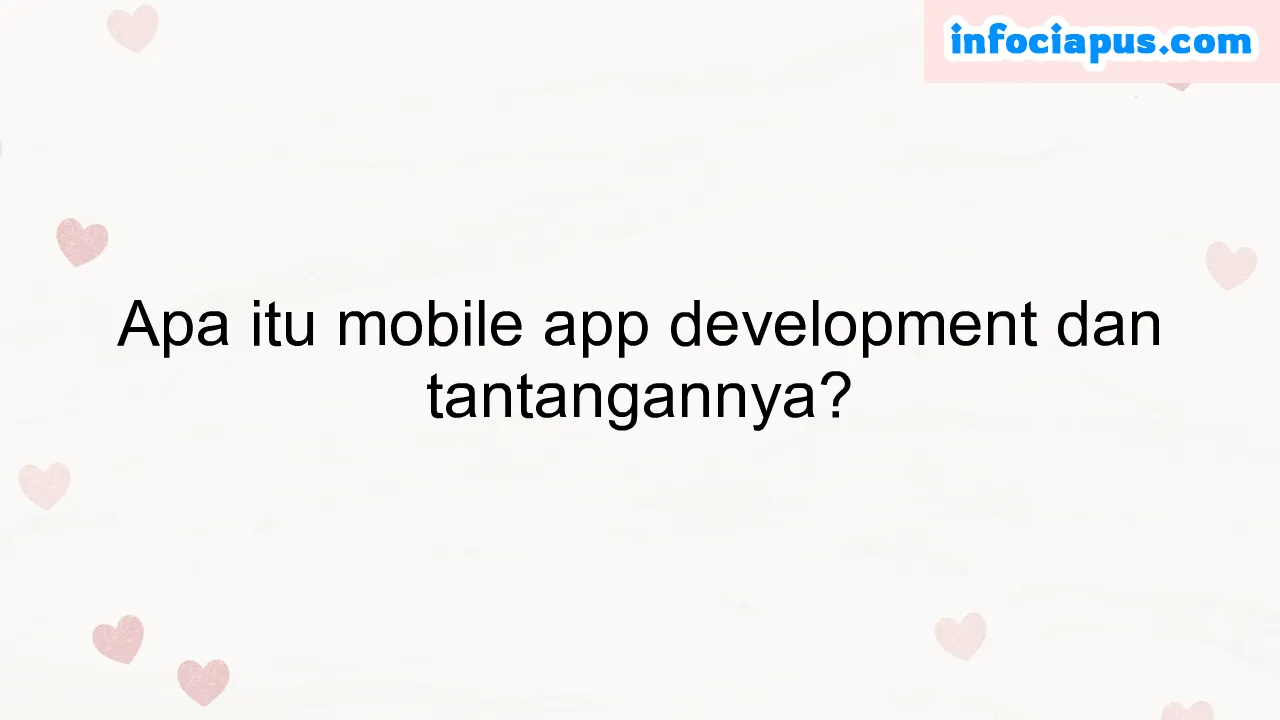 Apa itu mobile app development dan tantangannya?