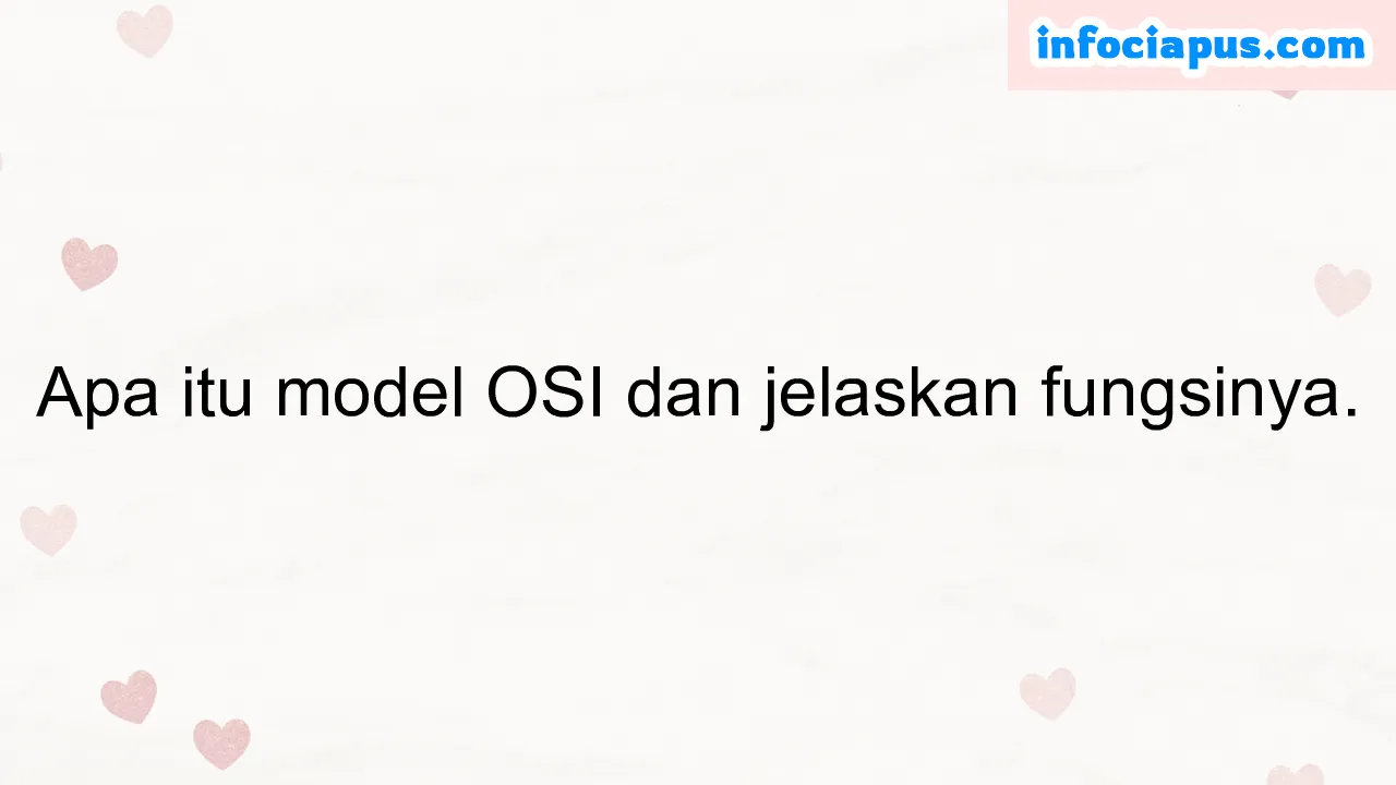 Apa itu model OSI dan jelaskan fungsinya.