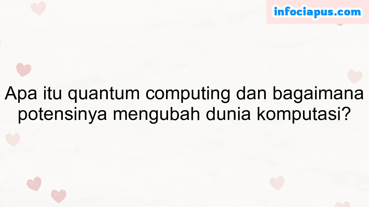 Apa itu quantum computing dan bagaimana potensinya mengubah dunia komputasi?