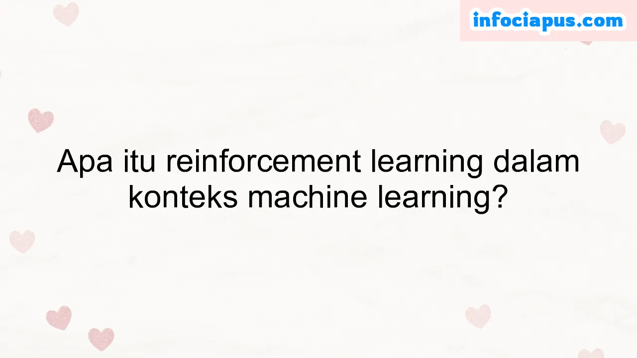 Apa itu reinforcement learning dalam konteks machine learning?