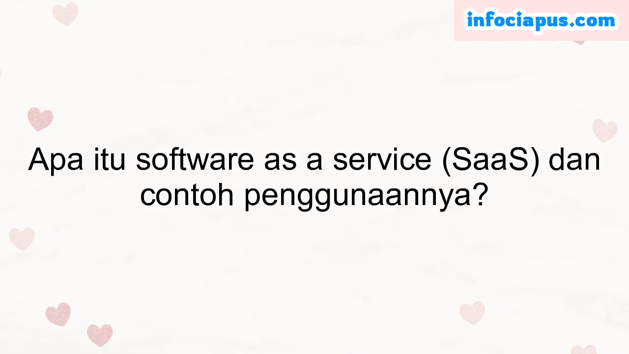 Apa itu software as a service (SaaS) dan contoh penggunaannya?