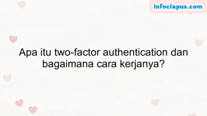 Apa itu two-factor authentication dan bagaimana cara kerjanya?