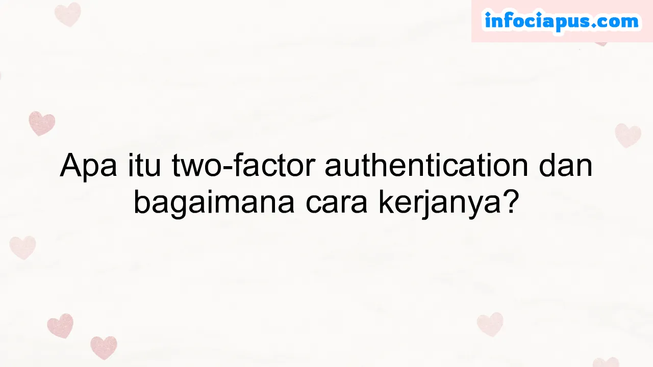 Apa itu two-factor authentication dan bagaimana cara kerjanya?