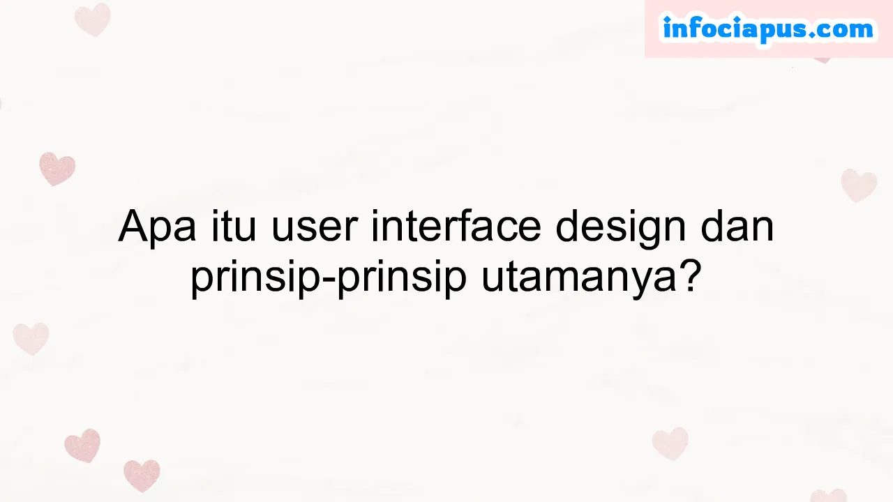 Apa itu user interface design dan prinsip-prinsip utamanya?