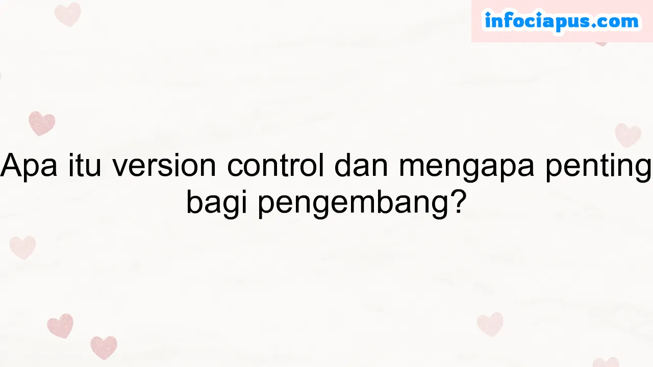 Apa itu version control dan mengapa penting bagi pengembang?