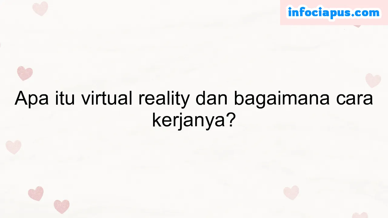 Apa itu virtual reality dan bagaimana cara kerjanya?