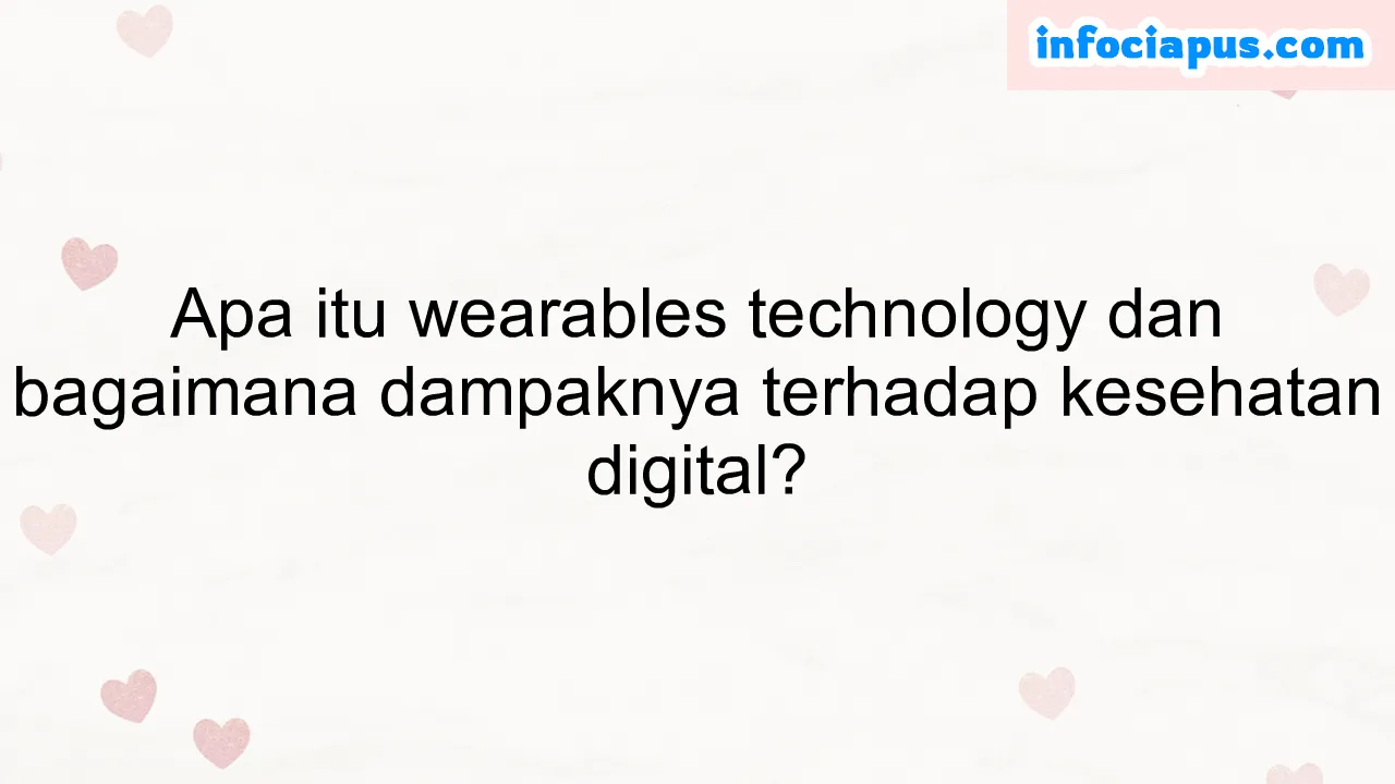 Apa itu wearables technology dan bagaimana dampaknya terhadap kesehatan digital?