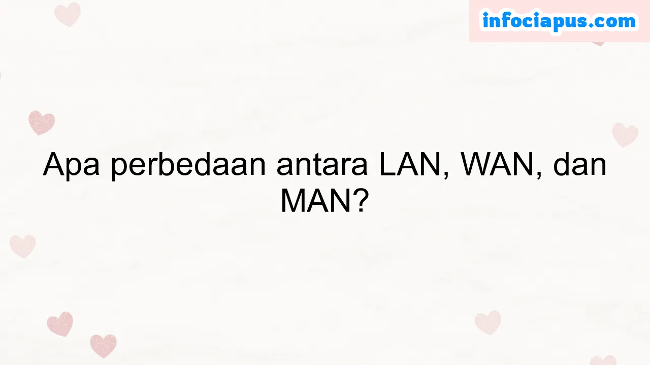 Apa perbedaan antara LAN, WAN, dan MAN?