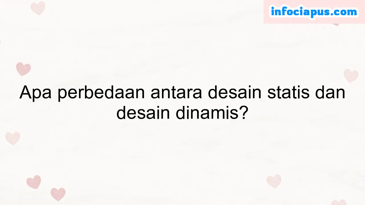 Apa perbedaan antara desain statis dan desain dinamis?