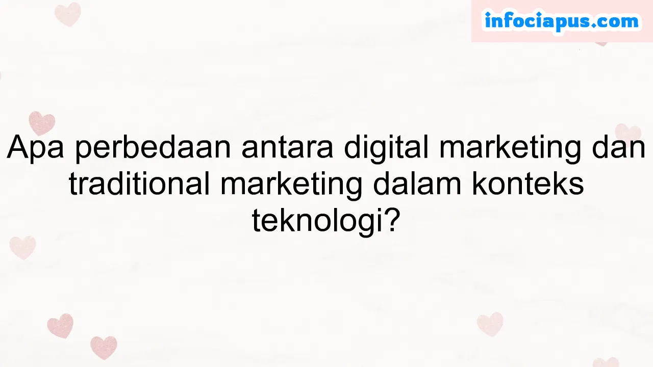 Apa perbedaan antara digital marketing dan traditional marketing dalam konteks teknologi?