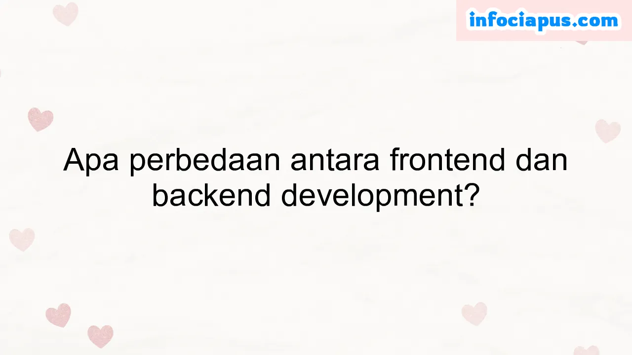 Apa perbedaan antara frontend dan backend development?