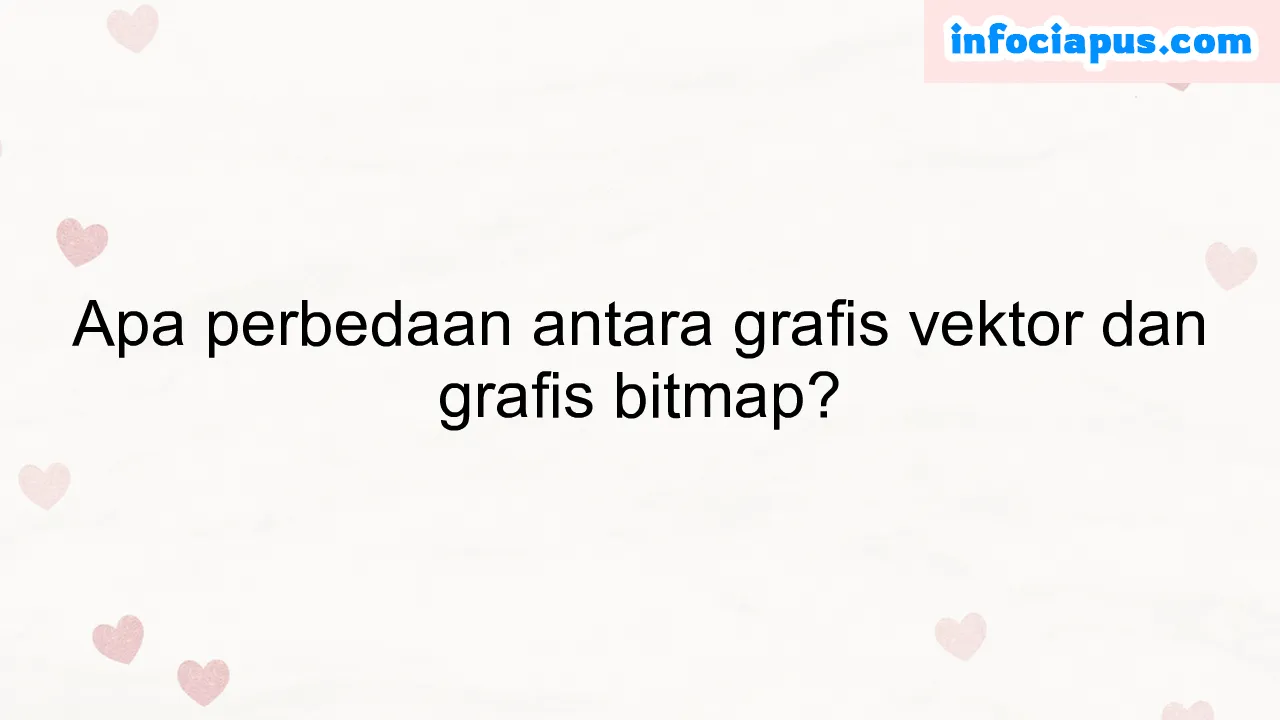 Apa perbedaan antara grafis vektor dan grafis bitmap?