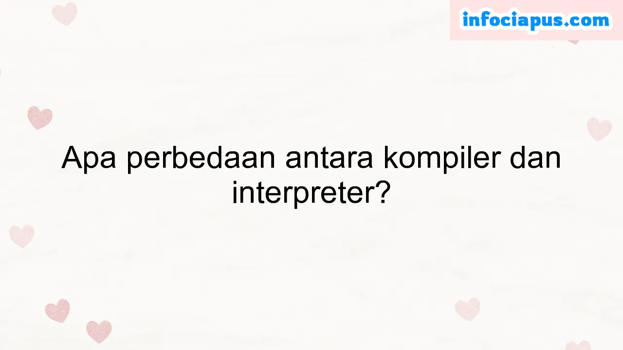 Apa perbedaan antara kompiler dan interpreter?