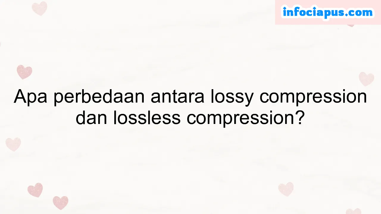 Apa perbedaan antara lossy compression dan lossless compression?