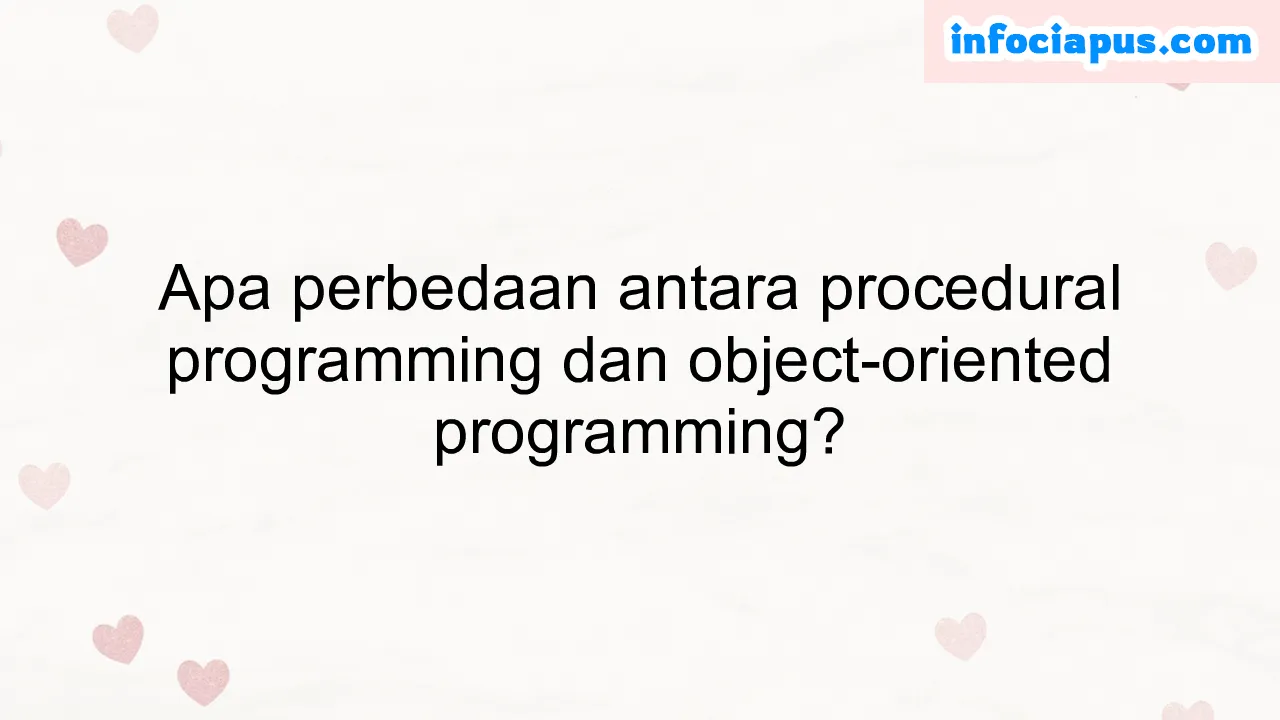 Apa perbedaan antara procedural programming dan object-oriented programming?